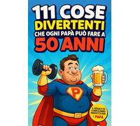 111 cose divertenti che ogni PAPÀ può fare a 50 anni: Attività originali, consigli utili e idee per condividere tempo con la famiglia. Regalo ideale per il 50° compleanno di un super papà