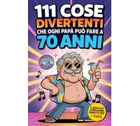 111 cose divertenti che ogni PAPÀ può fare a 70 anni: Avventure, Viaggi e Nuove Esperienze per i papà che rifiutano di invecchiare. Idea Regalo per il 70° Compleanno da Figli e Figlie