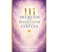 111 DECRETOS PARA MANIFESTAR DESDE LA CERTEZA: Un libro íntimo para recordar tu identidad, sostener tu merecimiento y aprender a recibir sin perseguir