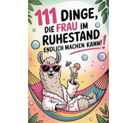 111 Dinge, Die FRAU im Ruhestand endlich machen kann!: Das humorvolle Geschenkbuch für Frauen zur Rente | Mit viel Witz, Charme und Augenzwinkern