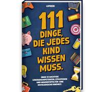 111 Dinge, die jedes Kind wissen muss - Das unverzichtbare Buch für Jungen und Mädchen, um ihre geheimen Superkräfte zu entfalten | Perfektes Geschenk für Kinder ab 6 Jahren