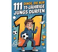 111 Dinge, die nur 11-jährige Jungs dürfen: Das besondere Jungen Geschenk zum 11. Geburtstag oder einfach so - voller Freude, innerer Stärke und ermutigender Gedanken