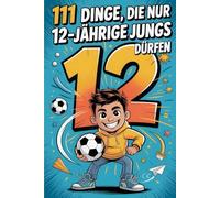 111 Dinge, die nur 12-jährige Jungs dürfen: Das besondere Jungen Geschenk zum 12. Geburtstag oder einfach so - voller Freude, innerer Stärke und ermutigender Gedanken