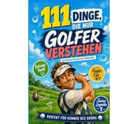 111 Dinge, die nur Golfer verstehen: Vom Handicap-Drama bis zum Clubhaus-Bier | Perfekt für Kenner des Grüns