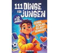 111 Dinge für Jungen ab 12 Jahren: stark, schlau, selbstbewusst - Clevere Tipps, wertvolle Erkenntnisse und geniale Ratschläge, die dich wirklich weiterbringen: ein tolles Geschenk für coole Jungs