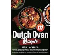 111 Dutch Oven Rezepte: Das große Dutch Oven Kochbuch für Outdoor-Abenteuer, Camping & Gartenküche. Genieße rustikale Fleischgerichte, Eintöpfe, Brote & Desserts aus dem Blac