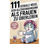 111 geniale Wege den Alltagswahnsinn als Frau zu überleben: Überleben im Alltag mit Humor, Kaffee & Chaos - für Frauen, die alles geben und trotzdem die Schnauze voll haben.