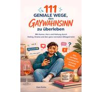 111 geniale Wege, den Gaywahnsinn zu überleben: Mit Humor, Herz und Haltung durch Dating, Drama und den ganz normalen Alltagsirrsinn
