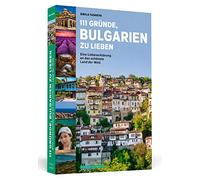 111 Gründe, Bulgarien zu lieben: Eine Liebeserklärung an das schönste Land der Welt