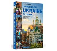 111 Gründe, die Ukraine zu lieben: Eine Liebeserklärung an das schönste Land der Welt