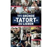 111 Gründe, "Tatort" zu lieben: Eine Liebeserklärung an eine ganz besondere Krimireihe