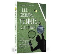 111 Gründe, Tennis zu lieben: Eine Liebeserklärung an den großartigsten Sport der Welt | Aktualisierte und erweiterte Neuausgabe mit elf Bonusgründen