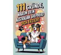 111 Gründe, warum dein Australian Shepherd dich erzieht: Das Geschenkbuch für Australian Shepherd Besitzer