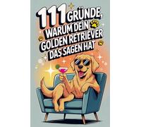 111 Gründe, warum dein Golden Retriever das Sagen hat:: Das lustige Geschenkbuch für Golden Retriever Fans | Mit Glitzerfell, Charmeoffensive & Kuschel-Abo