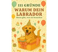 111 Gründe, Warum Dein Labrador Ihnen Gibt, Was Sie Brauchen: Das Witzigste Geschenk Für Labrador-Fans Voller Humor, Herz Und Sabberlippe