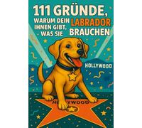 111 Gründe, Warum Dein Labrador Ihnen Gibt, Was Sie Brauchen:: Geschenk für Labrador-Fans - Voller Humor, Herz & Treuer Pfoten