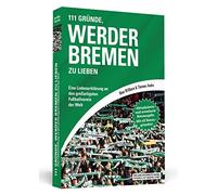 111 Gründe, Werder Bremen zu lieben: Eine Liebeserklärung an den großartigsten Fußballverein der Welt - Aktualisierte und erweiterte Neuausgabe. Mit 11 Bonusgründen!