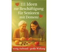 111 Ideen zur Beschäftigung für Senioren mit Demenz - wenig Aufwand mit großer Wirkung, im Alltag schnell einsetzbar ohne Vorbereitung: Sofort ... kleine Beschäftigungsideen voller Wärme