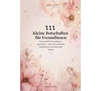111 Kleine Botschaften für Freundinnen: Das perfekte Freundinnen-Geschenk - voller Freundschaft, Dankbarkeit und liebevoller Worte