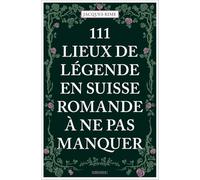 111 Lieux de légende en Suisse romande à ne pas manquer: Guide touristique