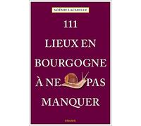 111 lieux en Bourgogne à ne pas manquer: Guide touristique
