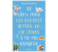 111 Lieux pour les familles autour du lac Léman à ne pas manquer: Guide touristique