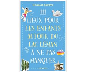 111 lieux pour les familles autour du lac Léman à ne pas manquer: Guide touristique
