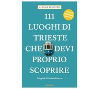111 luoghi di Trieste che devi proprio scoprire. Ediz. a colori (Le guide 111)