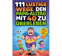 111 lustige Wege, den Papa-Alltag mit 40 zu überleben: Witzige Ideen, neue Abenteuer und unvergessliche Familienmomente. Das perfekte Geburtstagsgeschenk von Kindern für ihren Papa