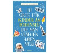111 Orte für Kinder am Bodensee, die man gesehen haben muss: Reiseführer