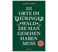 111 Orte im Thüringer Wald, die man gesehen haben muss: Reiseführer