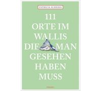 111 Orte im Wallis, die man gesehen haben muss: Reiseführer