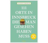 111 Orte in Innsbruck, die man gesehen haben muss: Reiseführer, komplett überarbeitete Neuauflage