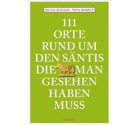 111 Orte rund um den Säntis, die man gesehen haben muss: Reiseführer