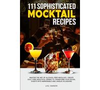 111 Sophisticated Mocktail Recipes: Master the Art of Alcohol-Free Mixology, Create Guilt-Free Beautiful Drinks to Transform Your Social Events into ... Unique Occasions (The Mixologist’s Library)