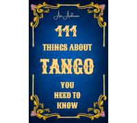 111 Things About Tango You Need to Know: Music, lyrics, orchestras, poets, dancers, culture, history - the complete world of Tango in 111 clear, witty and insightful chapters.