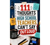 111 Thoughts High School Teachers Can’t Say Out Loud: Funny, Honest Reflections on Teens, Tests, Teachers’ Lounges, Parents, School Admin, and Real ... (Survive & Thrive in High School Teaching)