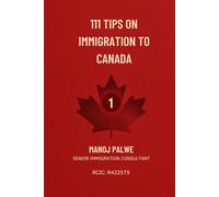 111 Tips on Immigration to Canada: Practical Guidance for Visitors, Students, Workers, and Future Permanent Residents (SERIES 1 CANADA IMMIGRATION ... Complete Roadmap to Making Canada Your Home.)