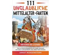 111 unglaubliche Mittelalter-Fakten: Das ultimative Buch zu Rittern, Burgen, Mythen, Kuriositäten und unnützem Wissen