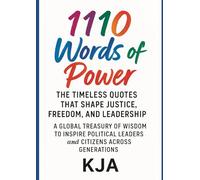 1110 Words of Power: The Timeless Quotes That Shape Justice, Freedom, and Leadership: A Global Treasury of Wisdom to Inspire Political Leaders and Citizens Across Generations