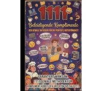 1111 Beleidigende Komplimente: Der geniale Ratgeber für die perfekte Untertönigkeit - Garantiert wirksame Methoden für Kompliment-Künstler & ... Dein Arsenal für jede Lebenslage)