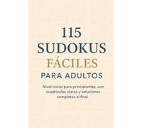 115 Sudokus Fáciles para Adultos: Nivel inicial para principiantes, con cuadrículas claras y soluciones completas al final