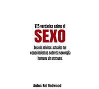 115 Verdades sobre sexo: Deja de adivinar; actualiza tus conocimientos sobre la sexología humana sin censura