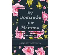 117 Domande per Mamma: Il diario guidato di una madre per condividere la sua storia e i suoi ricordi.