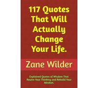 117 Quotes That Will Actually Change Your Life: Explained Quotes of Wisdom That Rewire Your Thinking and Rebuild Your Mindset