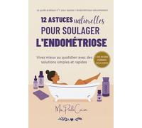 12 astuces naturelles pour soulager l’endométriose: méthodes simples et efficaces: Des solutions naturelles, pour apaiser les douleurs, réduire l’inflammation et retrouver ton bien-être féminin