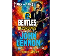 12 Beatles Recordings Sung By John Lennon (1963 - 1964): The Beatles: Stories Behind The Voice