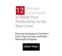 12 Bumper Techniques to Boost Your Productivity to the Next Level: Practical Strategies to Get More Done, Stay Focused, and Make Meaningful Progress