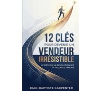 12 Clés pour devenir un vendeur irrésistible: Le défi qui va révolutionner ta façon de vendre