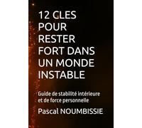 12 CLES POUR RESTER FORT DANS UN MONDE INSTABLE: Guide de stabilité intérieure et de force personnelle